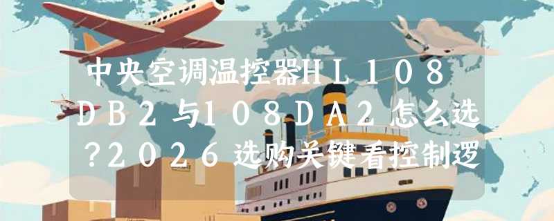 中央空调温控器HL108DB2与108DA2怎么选？2026选购关键看控制逻辑