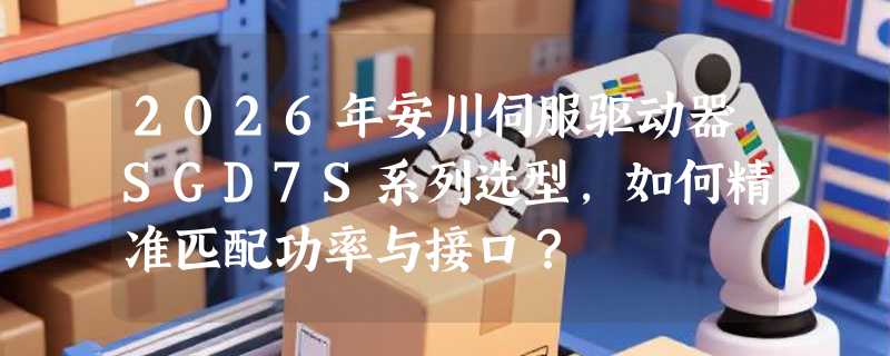 2026年安川伺服驱动器SGD7S系列选型，如何精准匹配功率与接口？