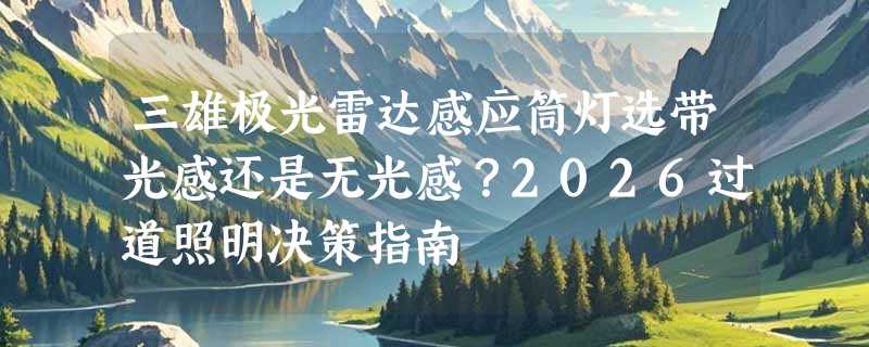 三雄极光雷达感应筒灯选带光感还是无光感？2026过道照明决策指南