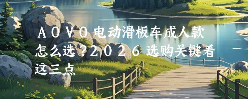 AOVO电动滑板车成人款怎么选？2026选购关键看这三点