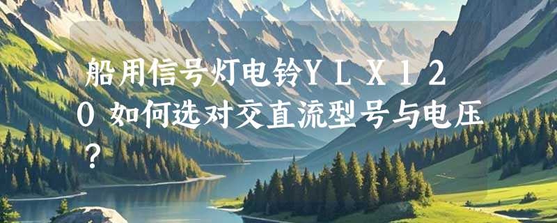 船用信号灯电铃YLX120如何选对交直流型号与电压？