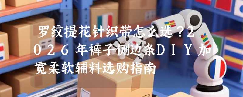 罗纹提花针织带怎么选？2026年裤子侧边条DIY加宽柔软辅料选购指南