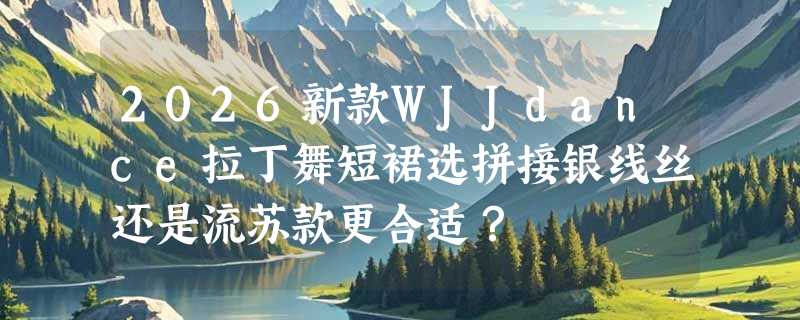 2026新款WJJdance拉丁舞短裙选拼接银线丝还是流苏款更合适？