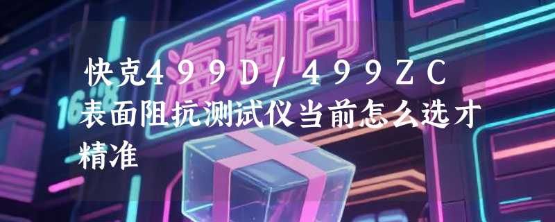 快克499D/499ZC表面阻抗测试仪当前怎么选才精准