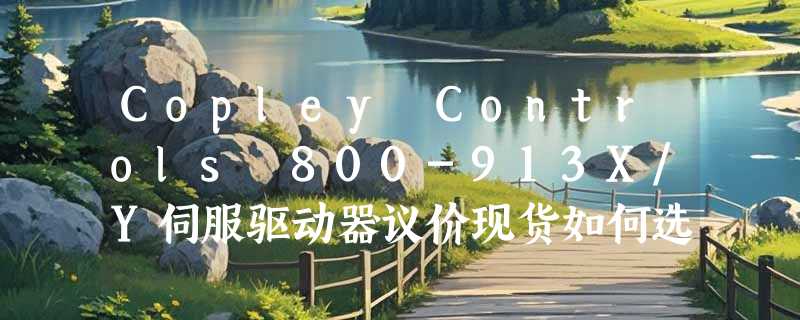 Copley Controls 800-913X/Y伺服驱动器议价现货如何选购？