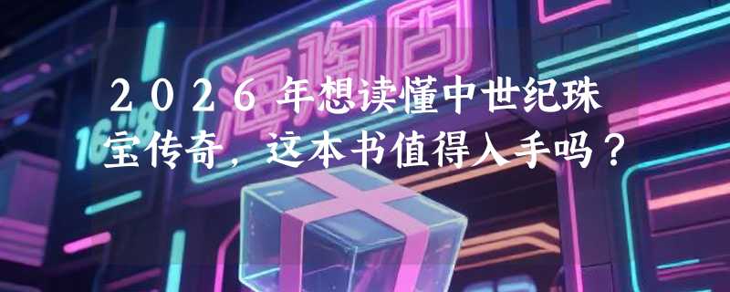 2026年想读懂中世纪珠宝传奇，这本书值得入手吗？