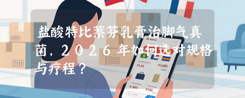 盐酸特比萘芬乳膏治脚气真菌，2026年如何选对规格与疗程？