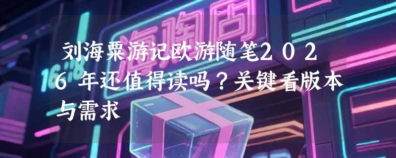 刘海粟游记欧游随笔2026年还值得读吗？关键看版本与需求