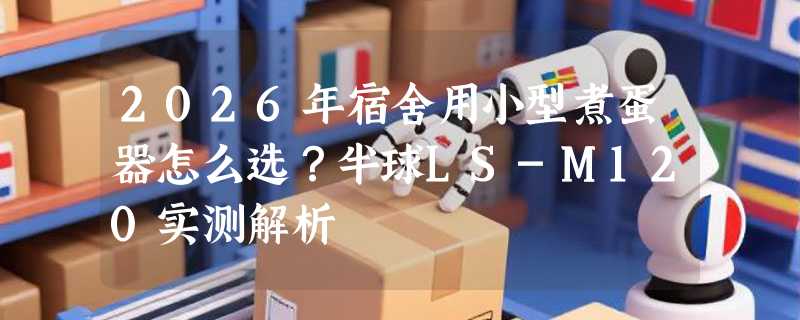 2026年宿舍用小型煮蛋器怎么选？半球LS-M120实测解析