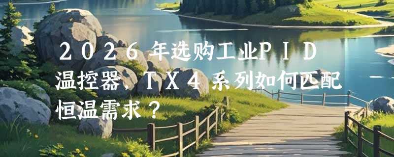 2026年选购工业PID温控器，TX4系列如何匹配恒温需求？