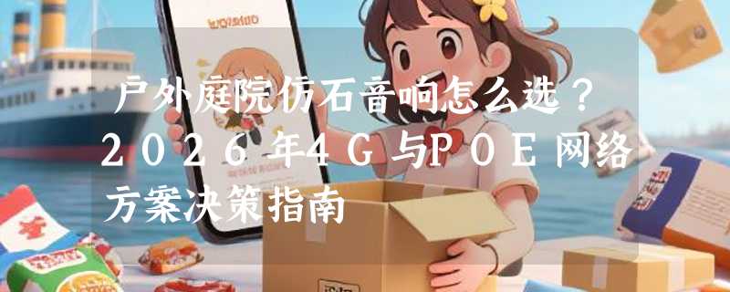 户外庭院仿石音响怎么选？2026年4G与POE网络方案决策指南