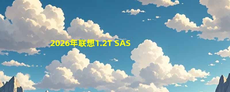 2026年联想1.2T SAS 10K服务器硬盘选型关键是什么