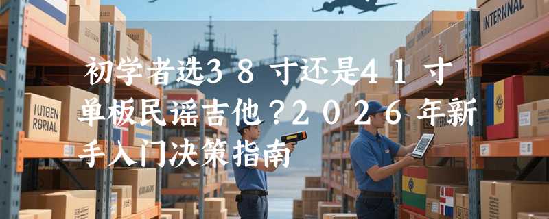初学者选38寸还是41寸单板民谣吉他？2026年新手入门决策指南