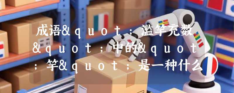 成语"滥竽充数"中的"竽"是一种什么乐器？