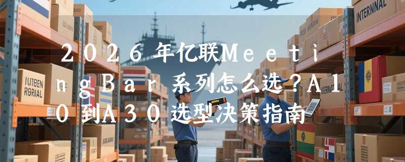 2026年亿联MeetingBar系列怎么选？A10到A30选型决策指南
