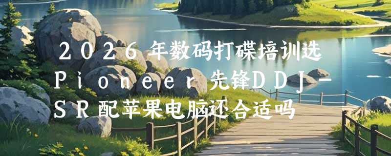 2026年数码打碟培训选Pioneer先锋DDJ-SR配苹果电脑还合适吗