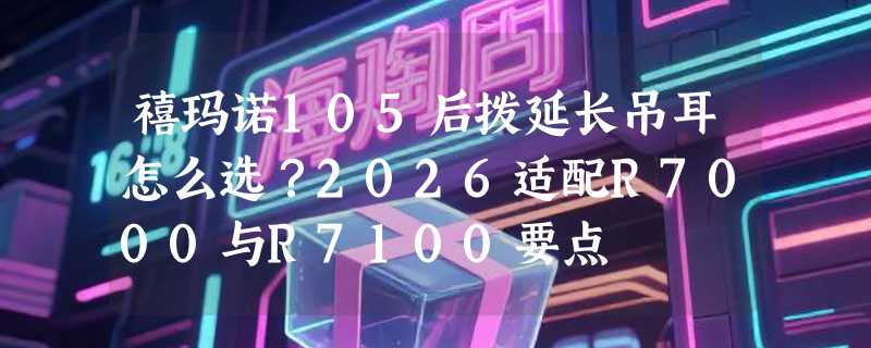 禧玛诺105后拨延长吊耳怎么选？2026适配R7000与R7100要点