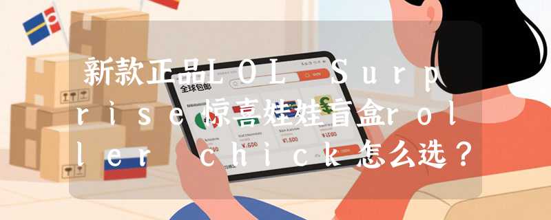 新款正品LOL Surprise惊喜娃娃盲盒roller chick怎么选？