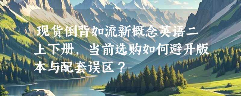 现货倒背如流新概念英语二上下册，当前选购如何避开版本与配套误区？
