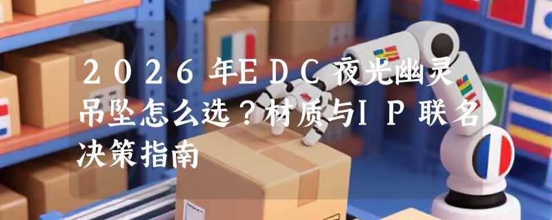 2026年EDC夜光幽灵吊坠怎么选？材质与IP联名决策指南
