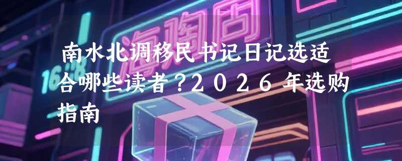 南水北调移民书记日记选适合哪些读者？2026年选购指南