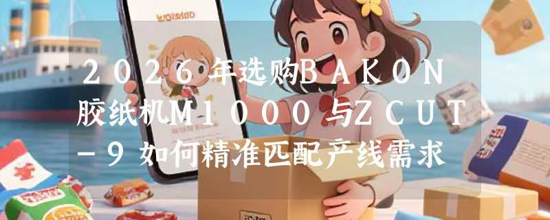 2026年选购BAKON胶纸机M1000与ZCUT-9如何精准匹配产线需求