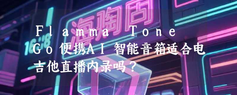 Flamma Tone Go便携AI智能音箱适合电吉他直播内录吗？