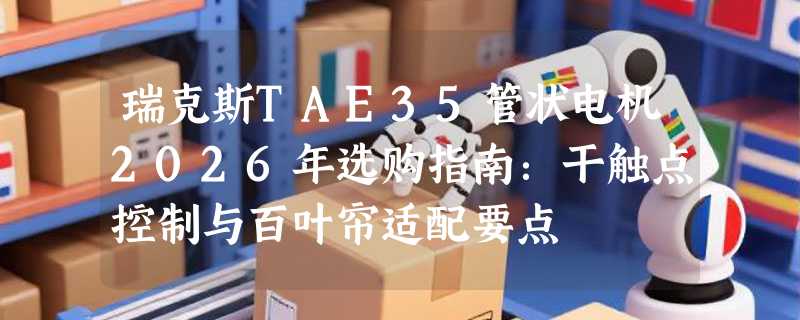 瑞克斯TAE35管状电机2026年选购指南：干触点控制与百叶帘适配要点