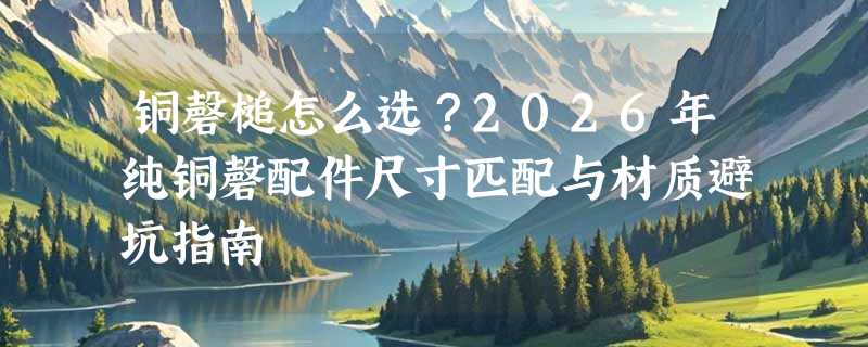 铜磬槌怎么选？2026年纯铜磬配件尺寸匹配与材质避坑指南