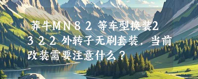 莽牛MN82等车型换装2322外转子无刷套装，当前改装需要注意什么？