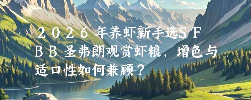 2026年养虾新手选SFBB圣弗朗观赏虾粮，增色与适口性如何兼顾？
