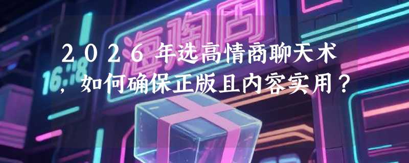 2026年选高情商聊天术，如何确保正版且内容实用？