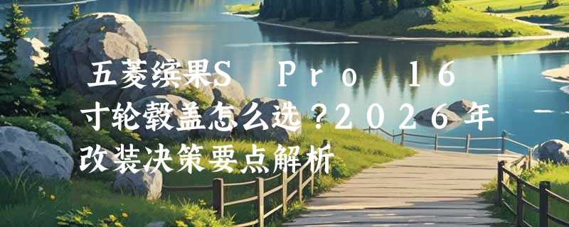 五菱缤果S Pro 16寸轮毂盖怎么选？2026年改装决策要点解析
