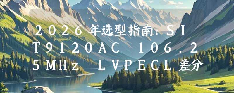 2026年选型指南：SIT9120AC 106.25MHz LVPECL差分晶振如何匹配7050封装需求？