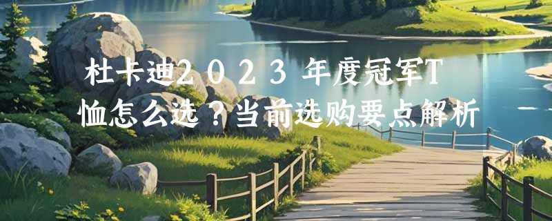 杜卡迪2023年度冠军T恤怎么选？当前选购要点解析
