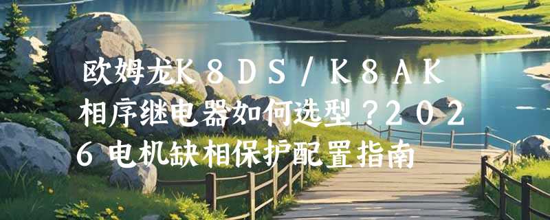 欧姆龙K8DS/K8AK相序继电器如何选型？2026电机缺相保护配置指南