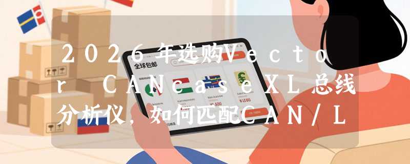 2026年选购Vector CANcaseXL总线分析仪，如何匹配CAN/LIN测试需求？