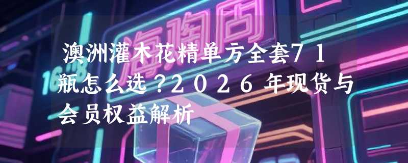 澳洲灌木花精单方全套71瓶怎么选？2026年现货与会员权益解析