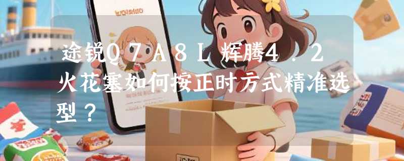 途锐Q7A8L辉腾4.2火花塞如何按正时方式精准选型？