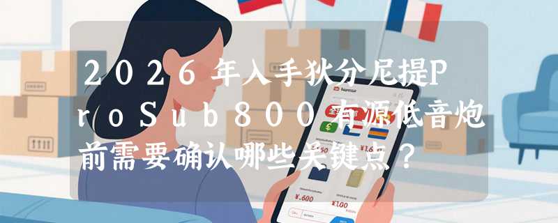2026年入手狄分尼提ProSub800有源低音炮前需要确认哪些关键点？