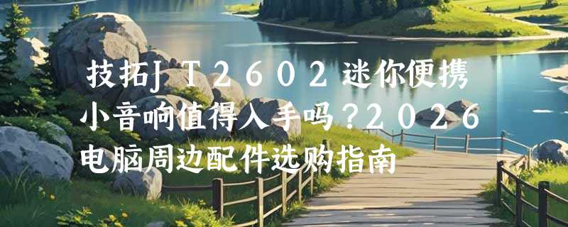 技拓JT2602迷你便携小音响值得入手吗？2026电脑周边配件选购指南