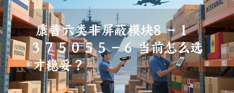 康普六类非屏蔽模块8-1375055-6当前怎么选才稳妥？