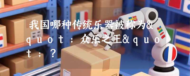 我国哪种传统乐器被称为"众乐之王"？