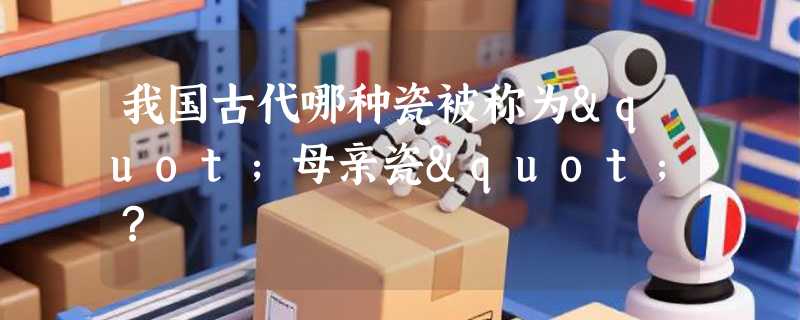 我国古代哪种瓷被称为"母亲瓷"？