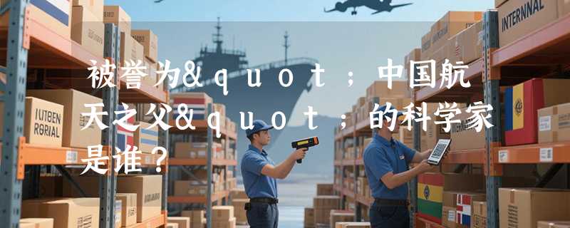 被誉为"中国航天之父"的科学家是谁？