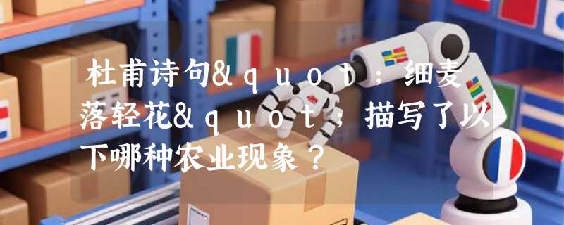 杜甫诗句"细麦落轻花"描写了以下哪种农业现象？