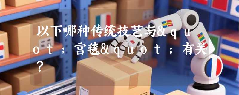 以下哪种传统技艺与"宫毯"有关？