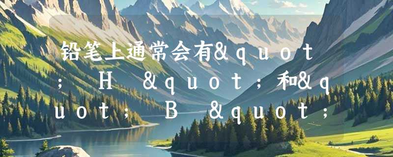 铅笔上通常会有" H "和" B "的型号标识，代表笔芯的什么？