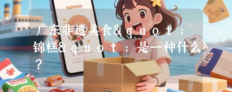 广东非遗美食"锦糕"是一种什么？