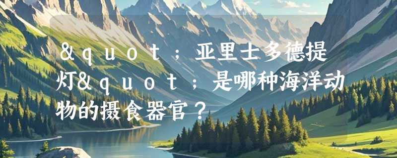 "亚里士多德提灯"是哪种海洋动物的摄食器官？